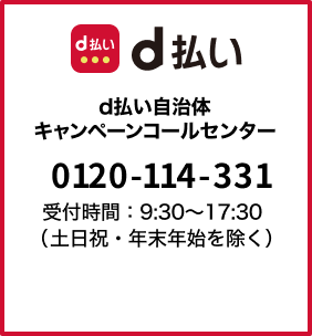 d払い自治体キャンペーンコールセンター：tel:0120114331 9:30～17:30（土日祝・年末年始を除く）