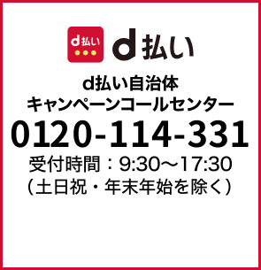 d払い自治体キャンペーンコールセンター：tel:0120114331 9:30～17:30（土日祝・年末年始を除く）